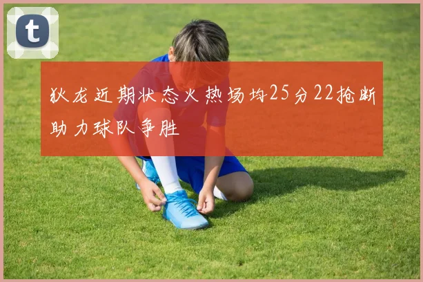狄龙近期状态火热场均25分22抢断助力球队争胜