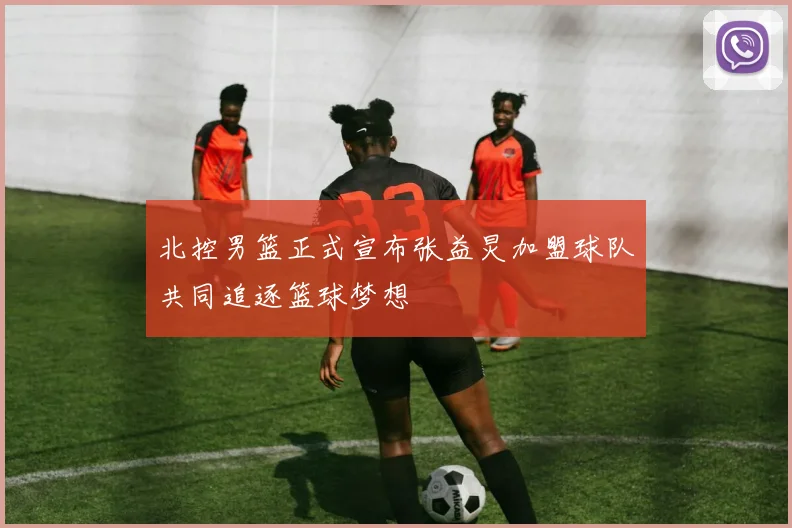 北控男篮正式宣布张益炅加盟球队共同追逐篮球梦想