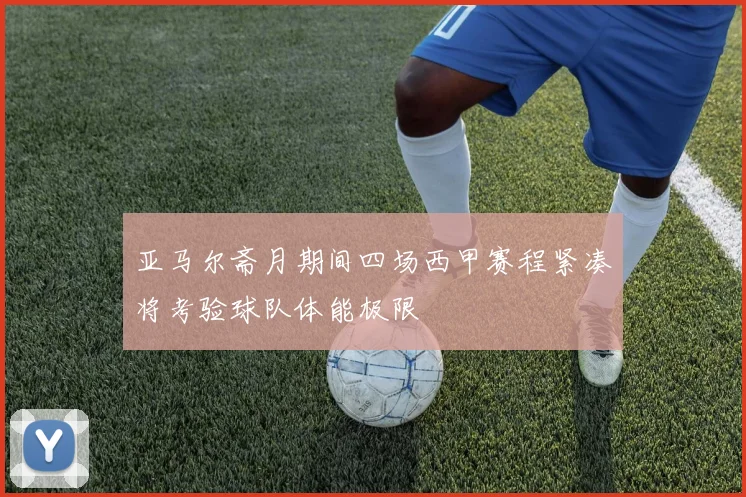 亚马尔斋月期间四场西甲赛程紧凑将考验球队体能极限