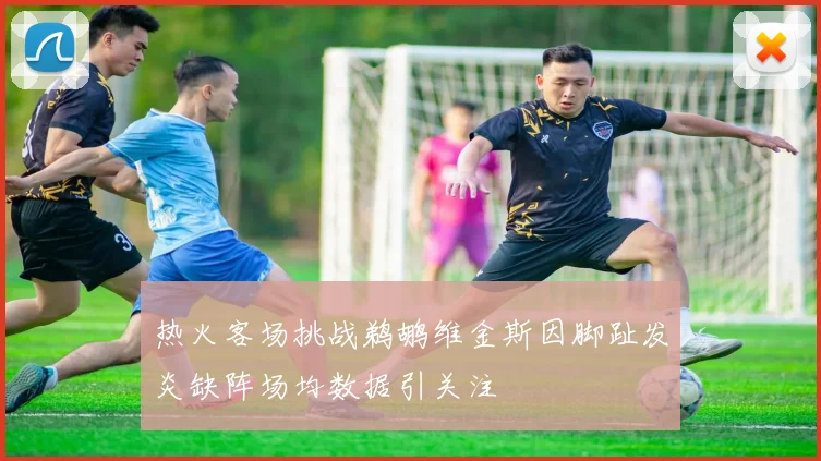 热火客场挑战鹈鹕维金斯因脚趾发炎缺阵场均数据引关注