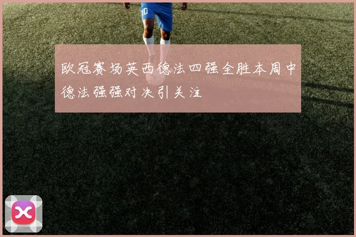 欧冠赛场英西德法四强全胜本周中德法强强对决引关注