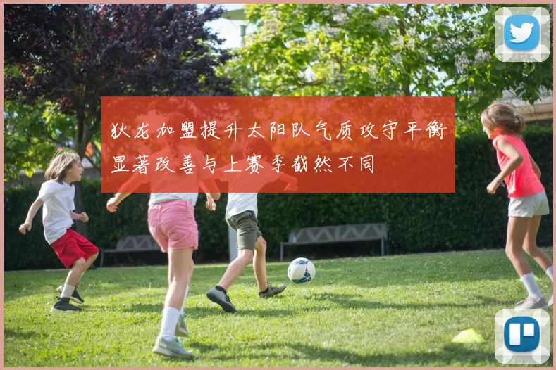 狄龙加盟提升太阳队气质攻守平衡显著改善与上赛季截然不同
