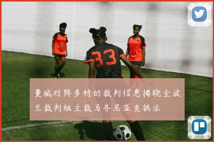 曼城对阵多特的裁判信息揭晓全波兰裁判组主裁马齐尼亚克执法