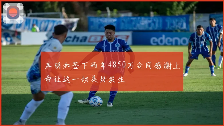 库明加签下两年4850万合同感谢上帝让这一切美好发生