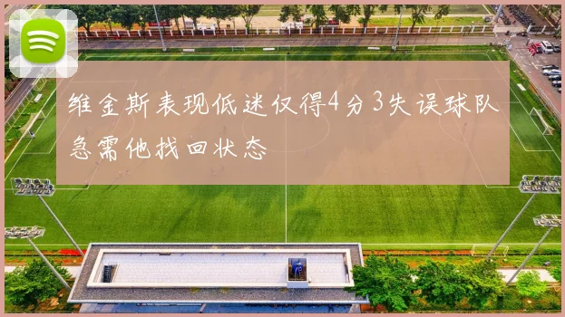 维金斯表现低迷仅得4分3失误球队急需他找回状态