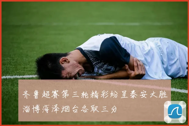 齐鲁超赛第三轮精彩纷呈泰安大胜淄博菏泽烟台各取三分
