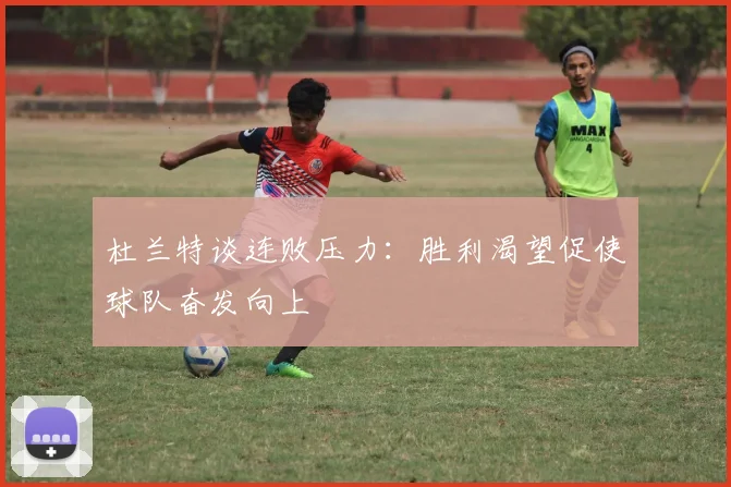 杜兰特谈连败压力：胜利渴望促使球队奋发向上